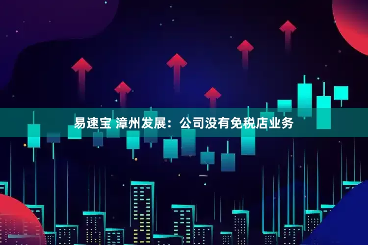 易速宝 漳州发展：公司没有免税店业务