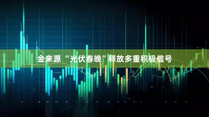 金来源 “光伏春晚”释放多重积极信号