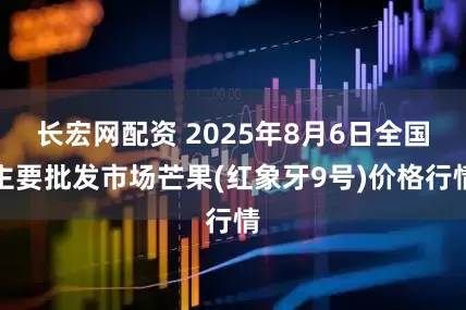 长宏网配资 2025年8月6日全国主要批发市场芒果(红象牙9号)价格行情