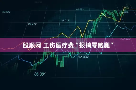 股顺网 工伤医疗费“报销零跑腿”