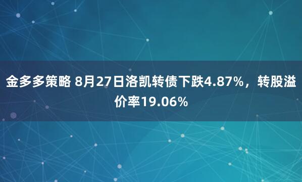 金多多策略 8月27日洛凯转债下跌4.87%，转股溢价率19.06%