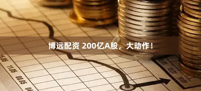 博远配资 200亿A股，大动作！